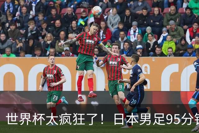 世界杯太疯狂了！日本男足95分钟被绝杀，1-2逆转无缘16强的背后故事与分析