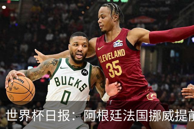 世界杯日报：阿根廷法国挪威提前出线 约旦两连败出局