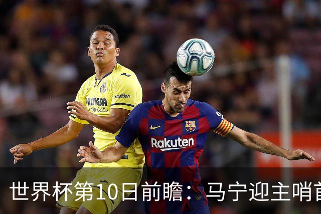 世界杯第10日前瞻：马宁迎主哨首秀 日本队踢第1000场里程碑