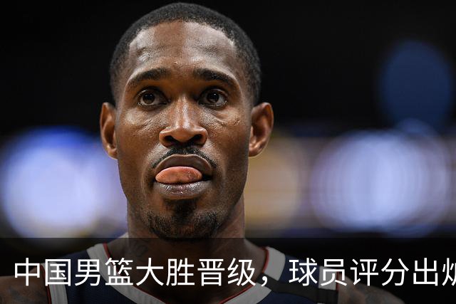 中国男篮大胜晋级，球员评分出炉，高诗岩最差，庞峥麟成最大惊喜
