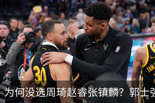 为何没选周琦赵睿张镇麟？郭士强说得很直白，太务实了，好样的！