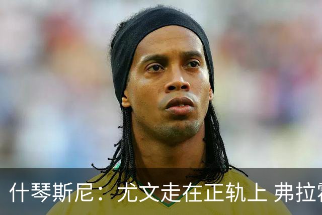 什琴斯尼：尤文走在正轨上 弗拉霍维奇非常出色