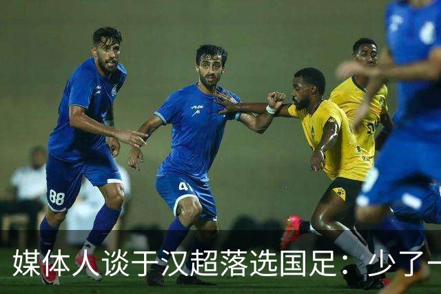 媒体人谈于汉超落选国足：少了一个能决定比赛的人
