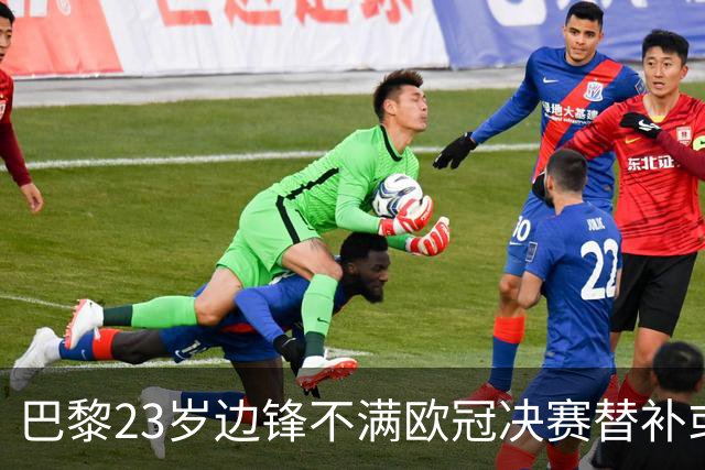 巴黎23岁边锋不满欧冠决赛替补或离队 阿森纳有意引进