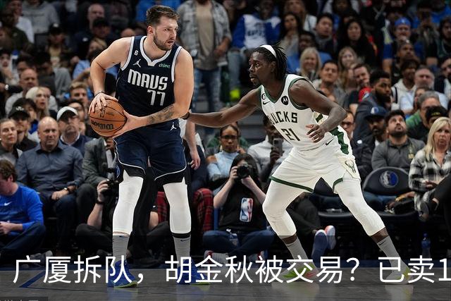 广厦拆队，胡金秋被交易？已卖1人，下家3选1，孙铭徽或也离队