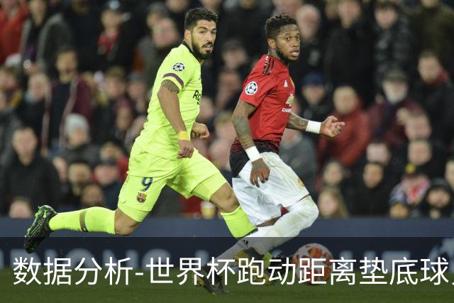 数据分析-世界杯跑动距离垫底球员竟是他 场均步行比例最高
