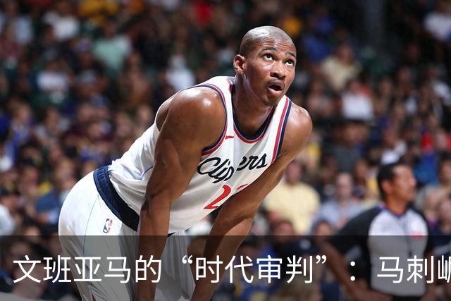 文班亚马的“时代审判”：马刺崛起，开拓者如何破局重生？