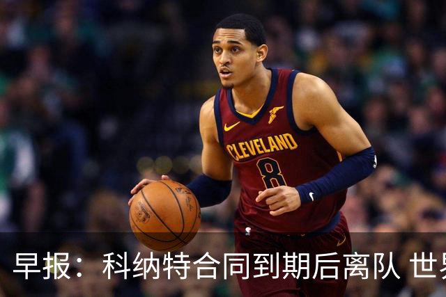 早报：科纳特合同到期后离队 世界杯引入定位球新规