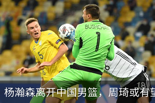 杨瀚森离开中国男篮，周琦或有望重返国家队