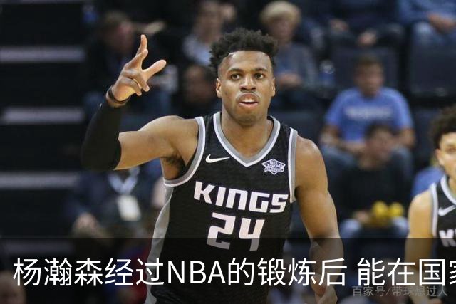 杨瀚森经过NBA的锻炼后 能在国家队展示自己的进步&带来更大帮助