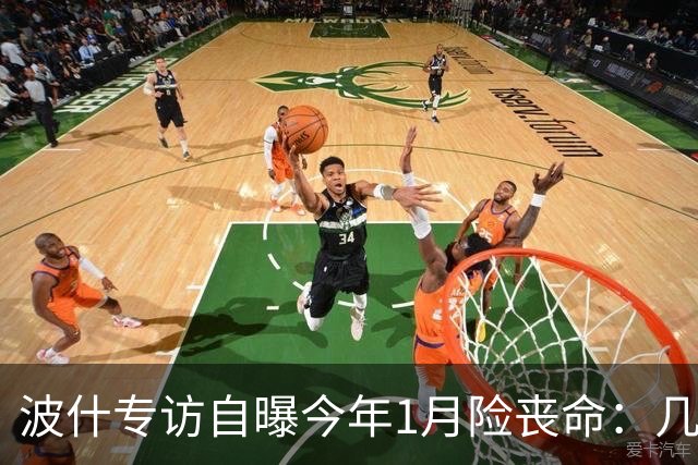 波什专访自曝今年1月险丧命：几乎当场没了气息，但又活了过来