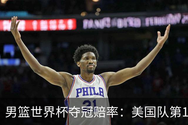 男篮世界杯夺冠赔率：美国队第1 欧美包揽8强