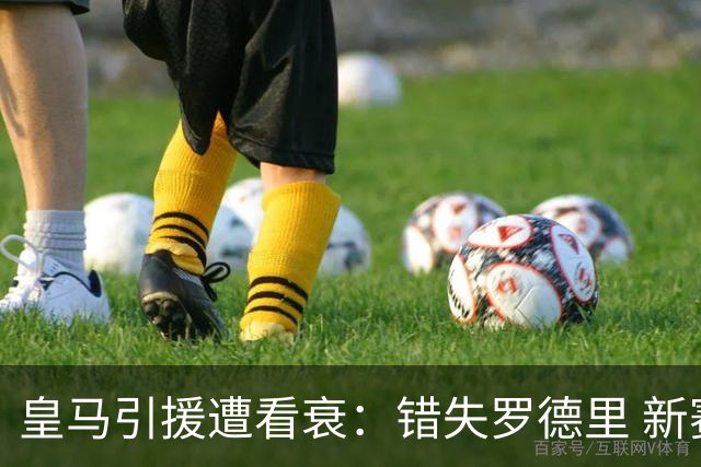 皇马引援遭看衰：错失罗德里 新赛季恐再度四大皆空