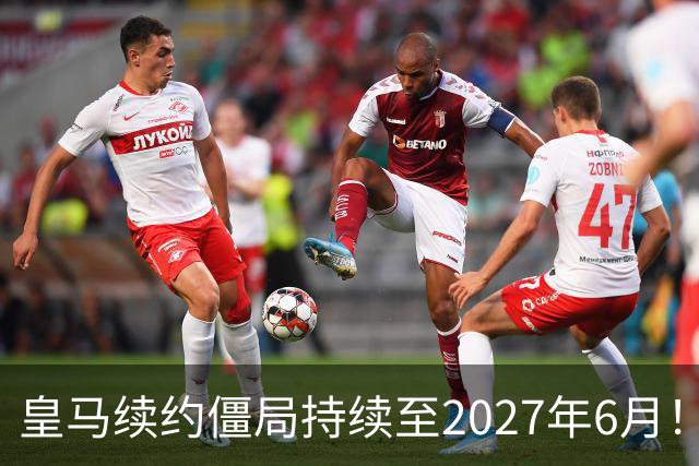 皇马续约僵局持续至2027年6月！阿森纳砸队史第一高薪等接盘
