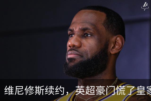 维尼修斯续约，英超豪门慌了皇家马德里那个重磅公告一出，足坛这个夏天的剧情又拐了个弯