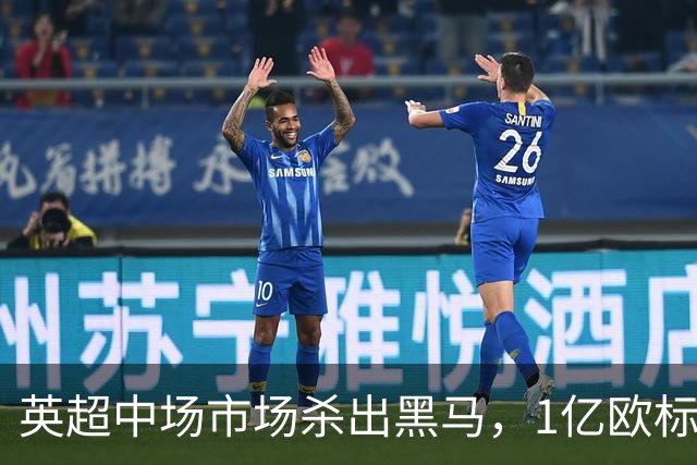 英超中场市场杀出黑马，1亿欧标王引红蓝狂抢