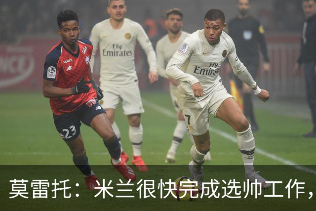 莫雷托：米兰很快完成选帅工作，格拉斯纳等人仍在等待其决定