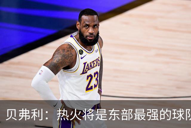 贝弗利：热火将是东部最强的球队之一 超巨来到热火上限会被提高