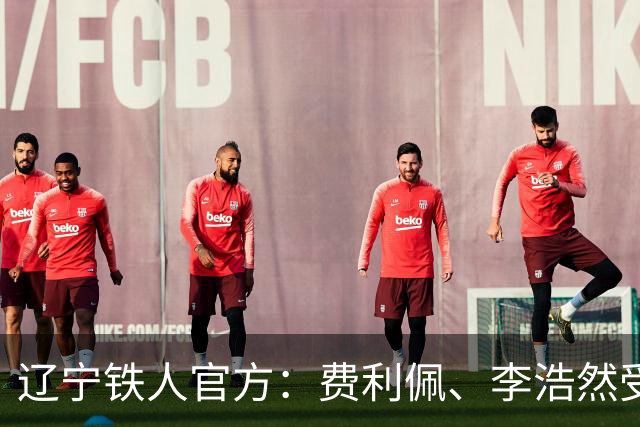 辽宁铁人官方：费利佩、李浩然受伤，预计恢复周期2‑3周