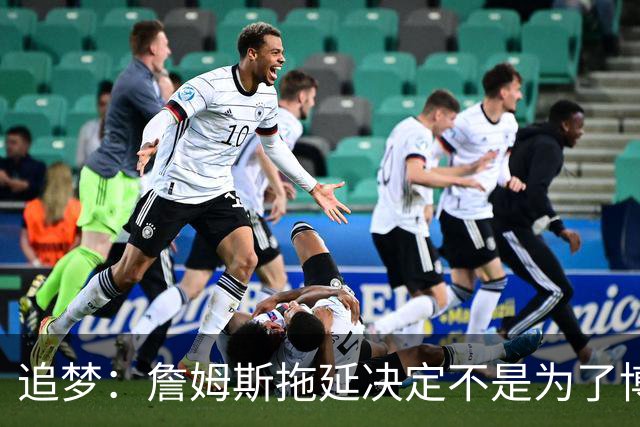 追梦：詹姆斯拖延决定不是为了博眼球 他内心真的很挣扎很纠结