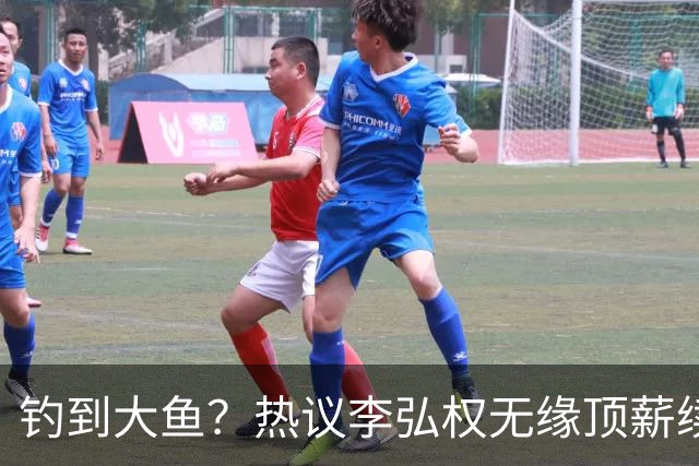 钓到大鱼？热议李弘权无缘顶薪续约：上海保留最后D类名额有望引进胡金秋