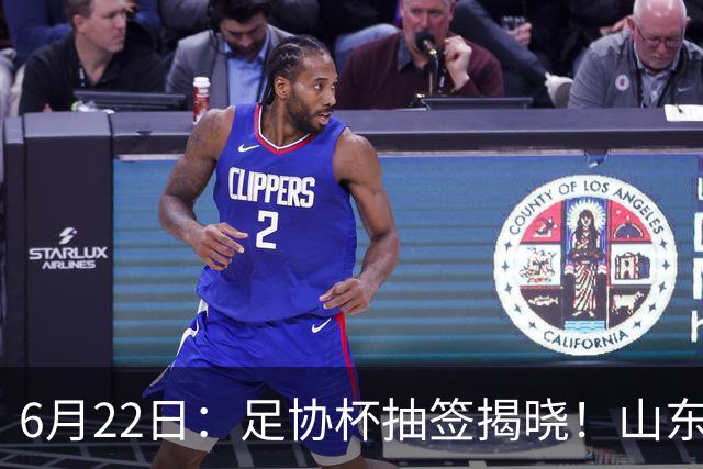 6月22日：足协杯抽签揭晓！山东泰山能否靠“神签”避开海港申花，逆袭卫冕？