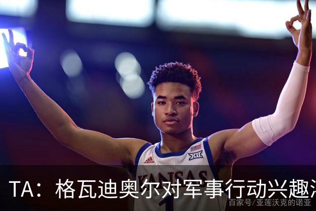 TA：格瓦迪奥尔对军事行动兴趣浓厚，会进行部队式的训练